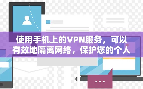 使用手机上的VPN服务，可以有效地隔离网络，保护您的个人信息和数据安全。以下是使用手机VPN软件进行操作的步骤