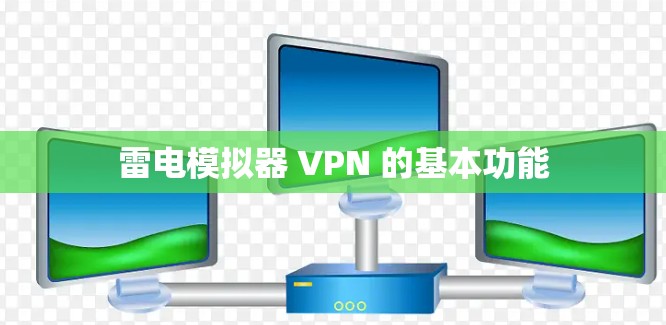 雷电模拟器 VPN 的基本功能