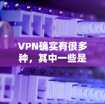 VPN确实有很多种，其中一些是免费的，而另一些则需要付费。以下是关于VPN收费情况的详细说明
