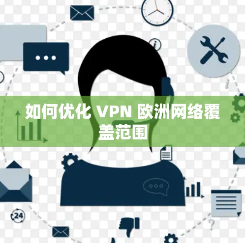 如何优化 VPN 欧洲网络覆盖范围