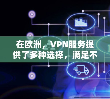 在欧洲，VPN服务提供了多种选择，满足不同用户的需求。以下是几个主要的VPN选择