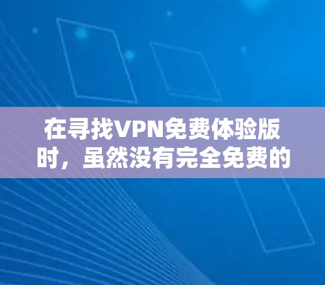 在寻找VPN免费体验版时，虽然没有完全免费的试用版本，但可以通过以下方式尝试使用