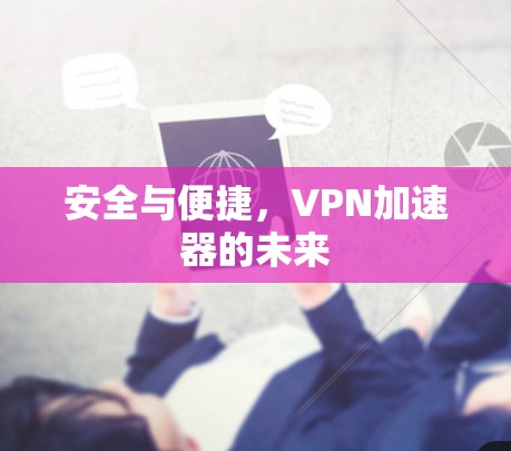 安全与便捷，VPN加速器的未来