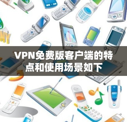 VPN免费版客户端的特点和使用场景如下