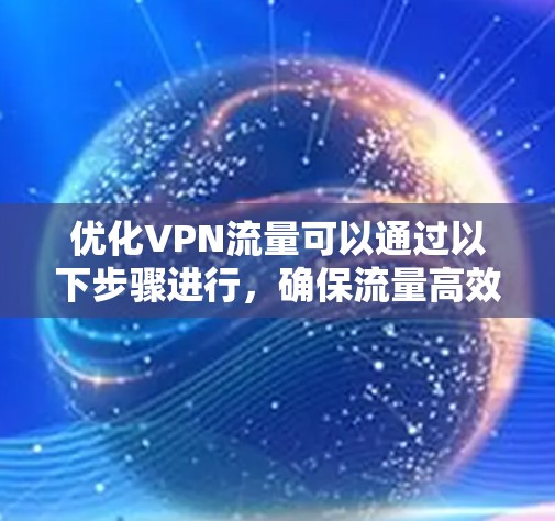 优化VPN流量可以通过以下步骤进行，确保流量高效且稳定