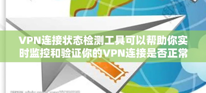 VPN连接状态检测工具可以帮助你实时监控和验证你的VPN连接是否正常运行。以下是几种常用VPN连接状态检测工具，供你参考