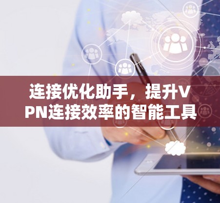 连接优化助手，提升VPN连接效率的智能工具