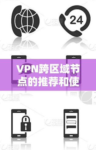 VPN跨区域节点的推荐和使用是一个复杂的问题，需要综合考虑多个因素。以下是对 VPN 跨区域节点的详细推荐和使用指南