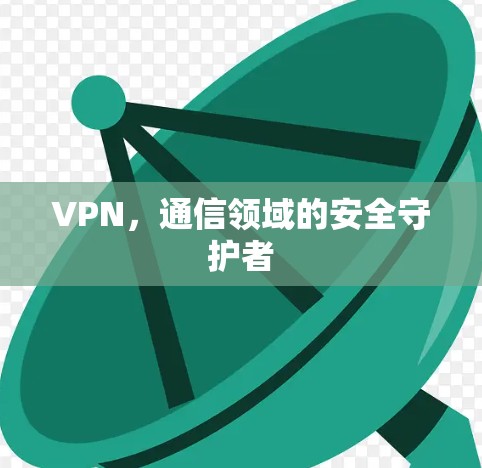 VPN，通信领域的安全守护者