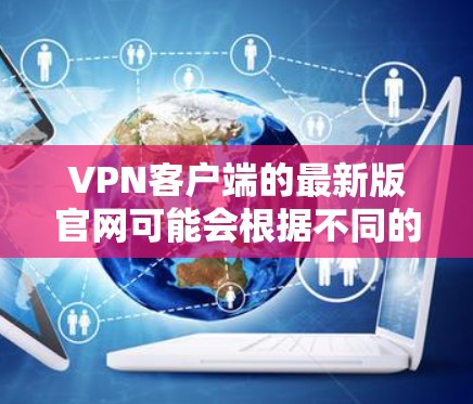 VPN客户端的最新版官网可能会根据不同的客户端类型而有所不同。以下是一些常见的VPN客户端和它们的官网