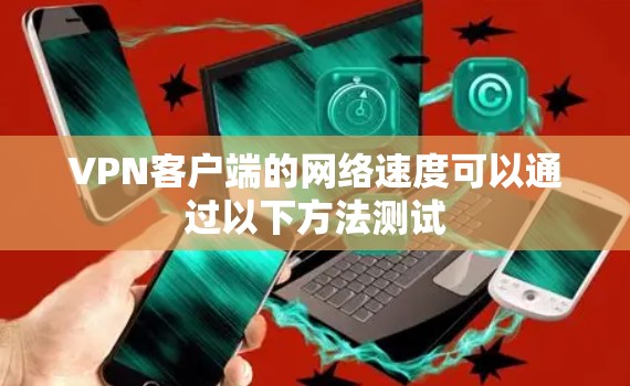 VPN客户端的网络速度可以通过以下方法测试