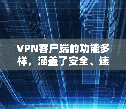 VPN客户端的功能多样，涵盖了安全、速度、安全性、易用性等多个方面。以下是一些常见的VPN客户端功能及其评价