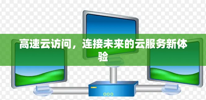 高速云访问，连接未来的云服务新体验