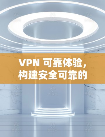 VPN 可靠体验，构建安全可靠的网络环境