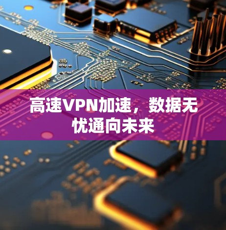 高速VPN加速，数据无忧通向未来