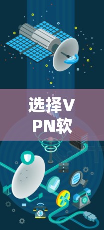 选择VPN软件时，首先需要明确自己的需求和安全偏好。以下是一步步的指南，帮助你找到适合自己的VPN软件