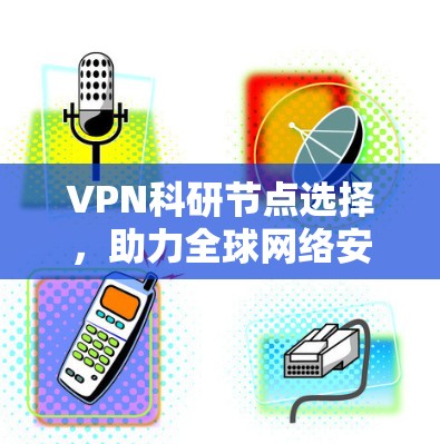 VPN科研节点选择，助力全球网络安全