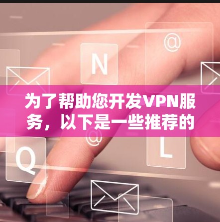 为了帮助您开发VPN服务,以下是一些推荐的VPN开发平台,每个平台都有其独特的功能和适用场景,您可以根据自己的需求选择合适的工具 为了帮助您开发VPN服务,以下是一些推荐的VPN开发平台,每个平台都有其独特的功能和适用场景,您可以根据自己的需求选择合适的工具