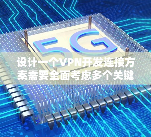 设计一个VPN开发连接方案需要全面考虑多个关键方面,确保网络安全、高效性和用户体验。以下是详细的步骤和建议 设计一个VPN开发连接方案需要全面考虑多个关键方面,确保网络安全、高效性和用户体验。以下是详细的步骤和建议