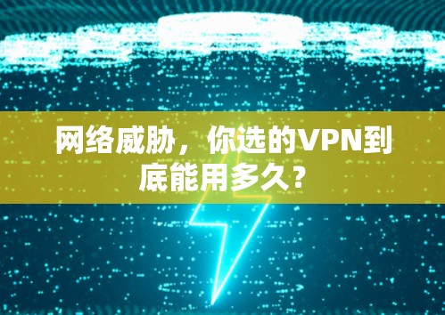 网络威胁，你选的VPN到底能用多久？