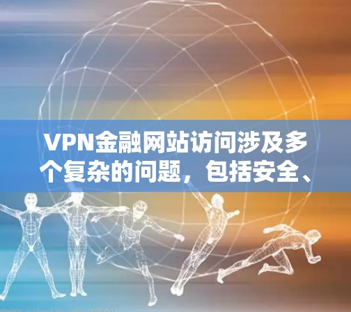 VPN金融网站访问涉及多个复杂的问题，包括安全、隐私、法律以及金融规则等。以下是对这些问题的详细分析和建议