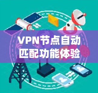 VPN节点自动匹配功能体验是一个复杂 yet 细心的设计，旨在提升用户体验和安全性。以下是该功能体验的详细分析和总结