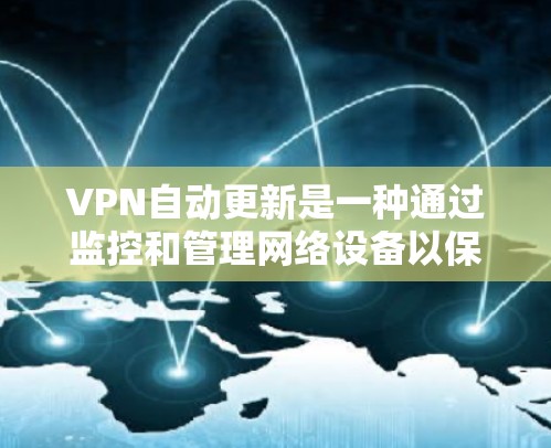 VPN自动更新是一种通过监控和管理网络设备以保持网络安全性的技术。以下是关于VPN自动更新的详细分析