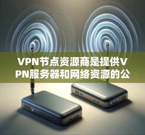 VPN节点资源商是提供VPN服务器和网络资源的公司,专注于为用户提供安全、高效的数据传输和存储解决方案。以下是关于VPN节点资源商的详细介绍 VPN节点资源商是提供VPN服务器和网络资源的公司,专注于为用户提供安全、高效的数据传输和存储解决方案。以下是关于VPN节点资源商的详细介绍