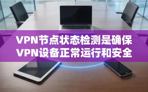 VPN节点状态检测是确保VPN设备正常运行和安全运行的重要技术。以下是一个详细的步骤指南，帮助您实现节点状态检测