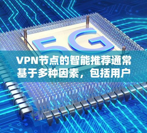 VPN节点的智能推荐通常基于多种因素，包括用户的使用习惯、设备类型、网络状况、VPN类型（如端到端加密、强密码等）以及用户的具体需求。以下是一些常见的 VPN 节点推荐策略和推荐建议
