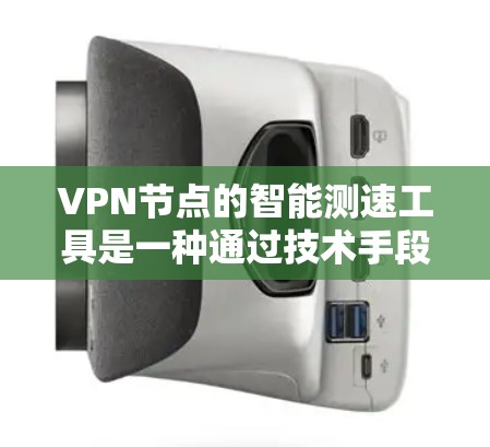 VPN节点的智能测速工具是一种通过技术手段估计用户实时速度的辅助工具,旨在优化VPN使用,减少安全风险。以下是该工具的主要特点和潜在风险分析 VPN节点的智能测速工具是一种通过技术手段估计用户实时速度的辅助工具,旨在优化VPN使用,减少安全风险。以下是该工具的主要特点和潜在风险分析