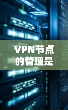 VPN节点的管理是一个关键的技术问题,确保这些节点的安全性和可用性至关重要。以下是一些步骤和方法来帮助您管理和切换VPN节点 VPN节点的管理是一个关键的技术问题,确保这些节点的安全性和可用性至关重要。以下是一些步骤和方法来帮助您管理和切换VPN节点