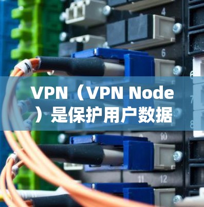 VPN(VPN Node)是保护用户数据和网络安全的关键设备,其优化是确保VPN可靠性和安全性的重要步骤。以下是一个关于VPN节点优化系统的详细指南 VPN(VPN Node)是保护用户数据和网络安全的关键设备,其优化是确保VPN可靠性和安全性的重要步骤。以下是一个关于VPN节点优化系统的详细指南