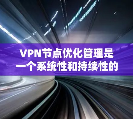 VPN节点优化管理是一个系统性和持续性的过程，旨在提升VPN服务的性能、安全性以及用户体验。以下是对VPN节点优化管理的详细分析和建议