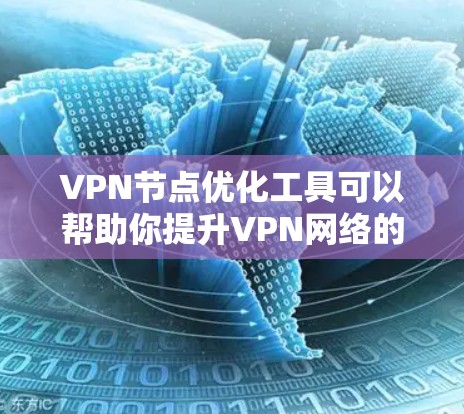 VPN节点优化工具可以帮助你提升VPN网络的稳定性、性能和安全性。以下是一些常见的VPN节点优化工具及其特点，供你参考