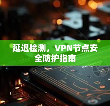 延迟检测,VPN节点安全防护指南 延迟检测,VPN节点安全防护指南