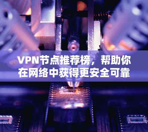 VPN节点推荐榜，帮助你在网络中获得更安全可靠的连接