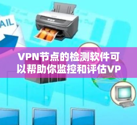 VPN节点的检测软件可以帮助你监控和评估VPN服务器的健康、性能和安全状况。以下是一些常用的VPN节点检测软件推荐,适用于配置好的VPN网络 VPN节点的检测软件可以帮助你监控和评估VPN服务器的健康、性能和安全状况。以下是一些常用的VPN节点检测软件推荐,适用于配置好的VPN网络