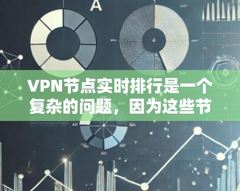 VPN节点实时排行是一个复杂的问题，因为这些节点的运行环境、权限以及用户行为都受到多种因素的影响。以下是一些常见的影响VPN节点运行的因素，以及如何了解或追踪这些节点的实时排行