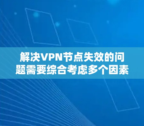 解决VPN节点失效的问题需要综合考虑多个因素，包括服务器的网络状况、VPN协议的设置、用户权限以及网络环境。以下是一些方法，可以帮助你恢复或更换到新的VPN节点
