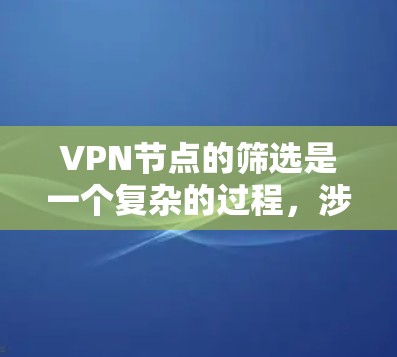 VPN节点的筛选是一个复杂的过程，涉及多个因素和评估标准。以下是一些关键点和建议，帮助您筛选可靠的VPN节点