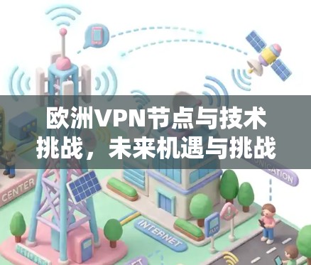 欧洲VPN节点与技术挑战，未来机遇与挑战分析