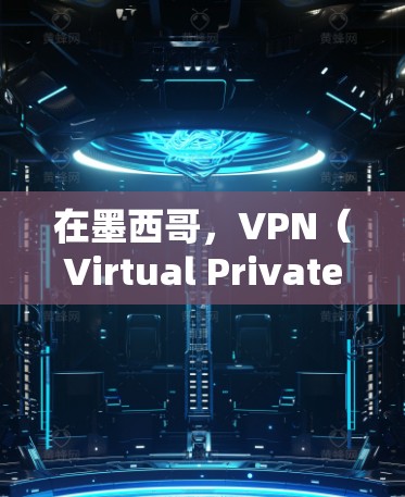 在墨西哥，VPN（Virtual Private Network，VPN）的使用和管理可能受到墨西哥法律和政策的限制。以下是一些关键点和信息，帮助您更好地了解在墨西哥使用VPN的情况