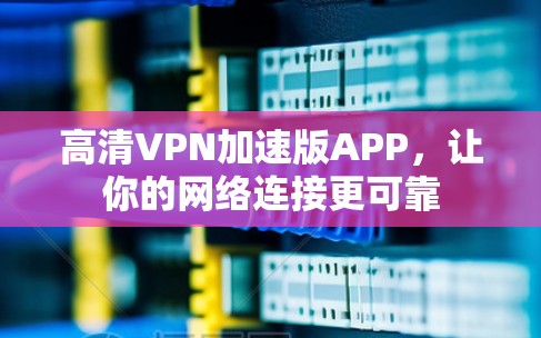 高清VPN加速版APP，让你的网络连接更可靠
