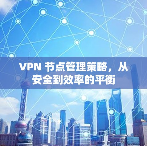 VPN 节点管理策略，从安全到效率的平衡