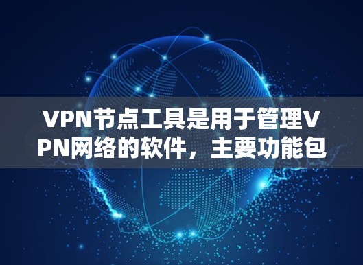 VPN节点工具是用于管理VPN网络的软件，主要功能包括配置服务器、管理用户和IP地址。以下是这些工具的分类和特点，供用户选择