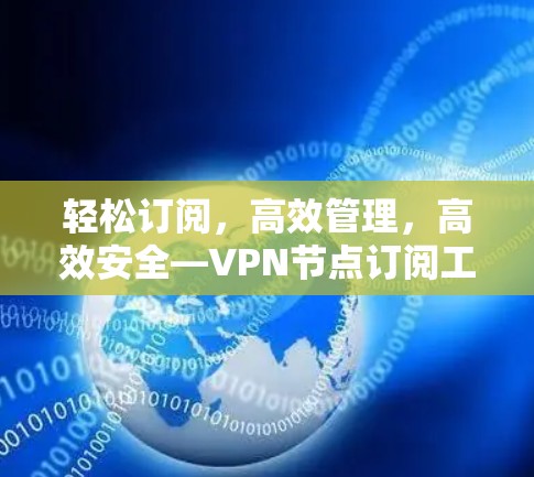 轻松订阅，高效管理，高效安全—VPN节点订阅工具