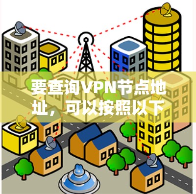 要查询VPN节点地址，可以按照以下步骤进行