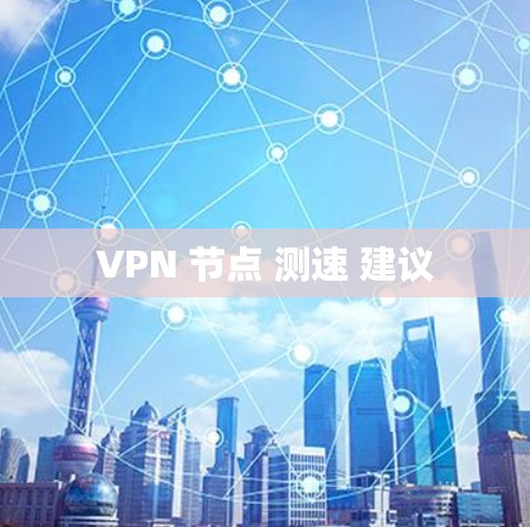 VPN 节点 测速 建议 VPN 节点 测速 建议