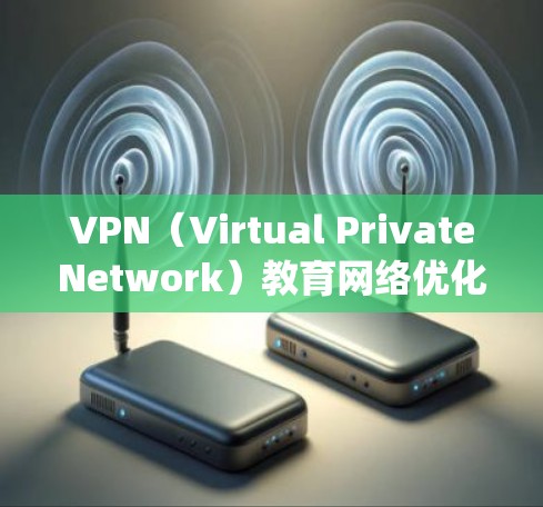 VPN（Virtual PrivateNetwork）教育网络优化是一个系统性的工程问题，涉及硬件、软件和网络层的多个方面。以下是一些关键优化方向和具体措施